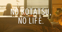 NO KOTATSU, NO LIFE