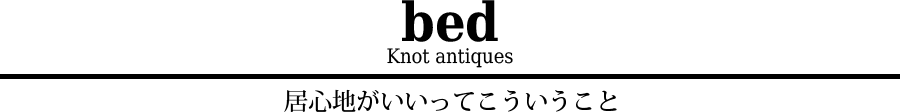 Knot antiquesのベッド -居心地がいいってこういうこと-
